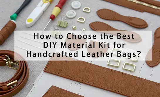 How to Choose the Best DIY Material Kit for Handcrafted Leather Bags？